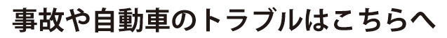 06_事故や自動車のトラブルはこちらへ